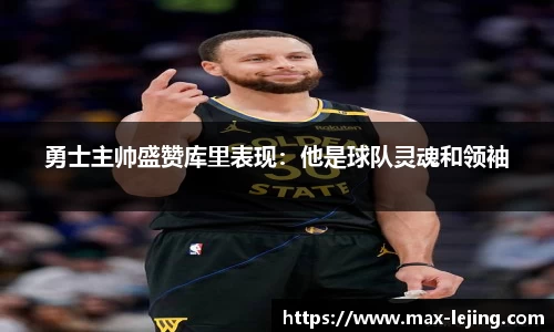 勇士主帅盛赞库里表现：他是球队灵魂和领袖