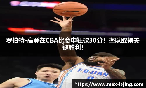 罗伯特-高登在CBA比赛中狂砍30分！率队取得关键胜利！