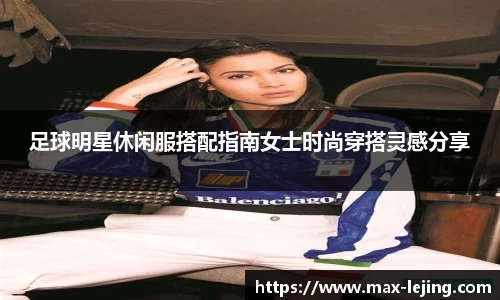 足球明星休闲服搭配指南女士时尚穿搭灵感分享